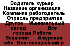 Водитель-курьер › Название организации ­ Компания-работодатель › Отрасль предприятия ­ Другое › Минимальный оклад ­ 30 000 - Все города Работа » Вакансии   . Амурская обл.,Благовещенский р-н